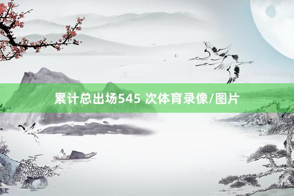 累计总出场545 次体育录像/图片