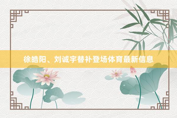 徐皓阳、刘诚宇替补登场体育最新信息