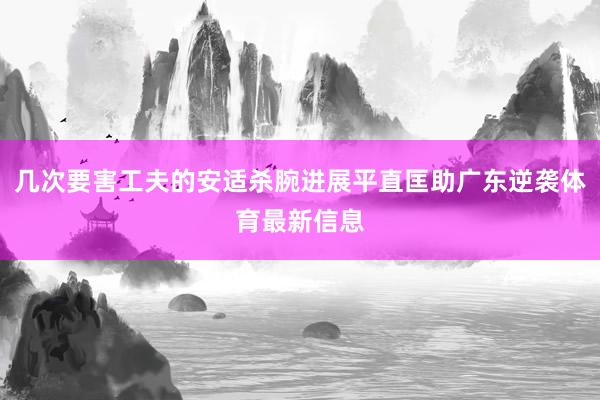 几次要害工夫的安适杀腕进展平直匡助广东逆袭体育最新信息