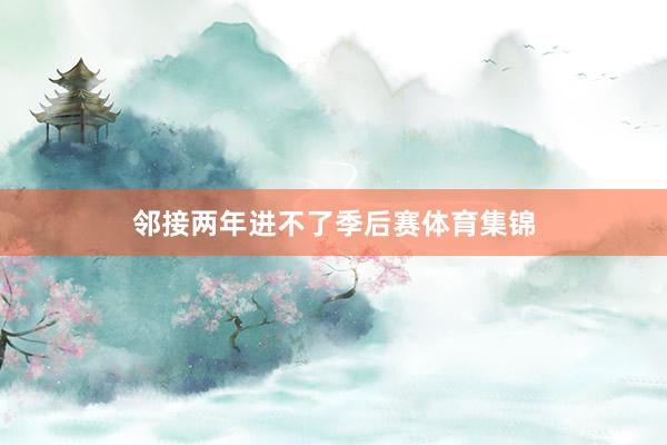 邻接两年进不了季后赛体育集锦