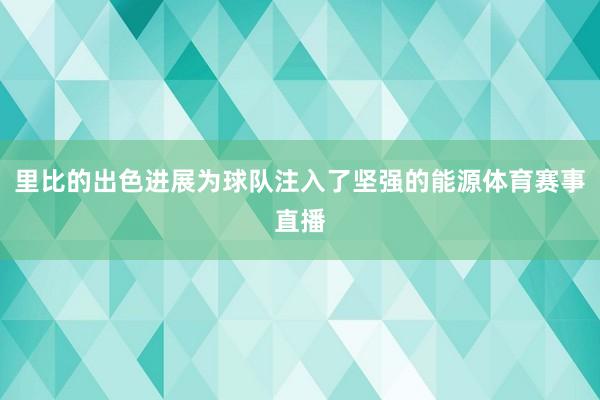 里比的出色进展为球队注入了坚强的能源体育赛事直播