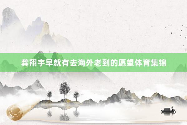 龚翔宇早就有去海外老到的愿望体育集锦