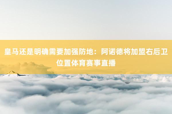 皇马还是明确需要加强防地：阿诺德将加盟右后卫位置体育赛事直播