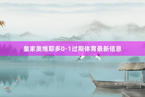 皇家奥维耶多0-1过期体育最新信息