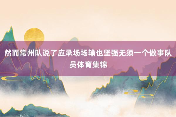 然而常州队说了应承场场输也坚强无须一个做事队员体育集锦