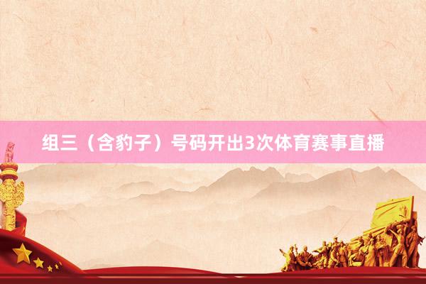 组三(含豹子)号码开出3次体育赛事直播