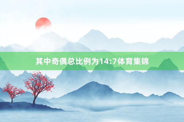 其中奇偶总比例为14:7体育集锦