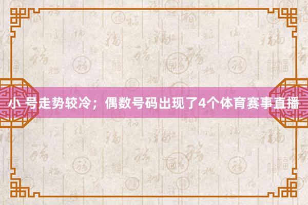 小 号走势较冷;偶数号码出现了4个体育赛事直播