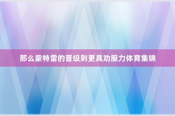 那么蒙特雷的晋级则更具劝服力体育集锦