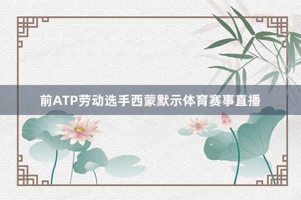 前ATP劳动选手西蒙默示体育赛事直播