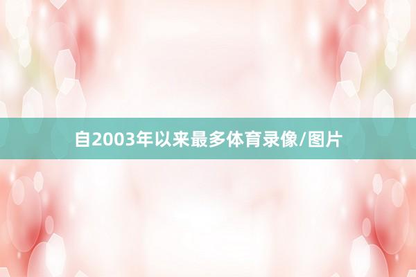 自2003年以来最多体育录像/图片