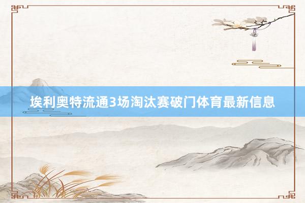 埃利奥特流通3场淘汰赛破门体育最新信息