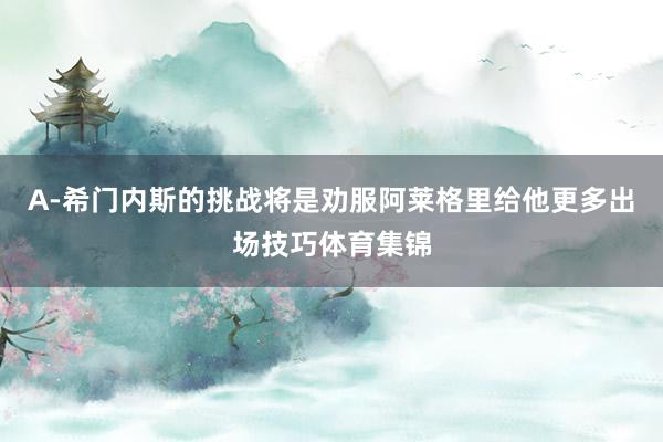 A-希门内斯的挑战将是劝服阿莱格里给他更多出场技巧体育集锦