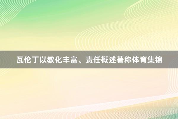 瓦伦丁以教化丰富、责任概述著称体育集锦
