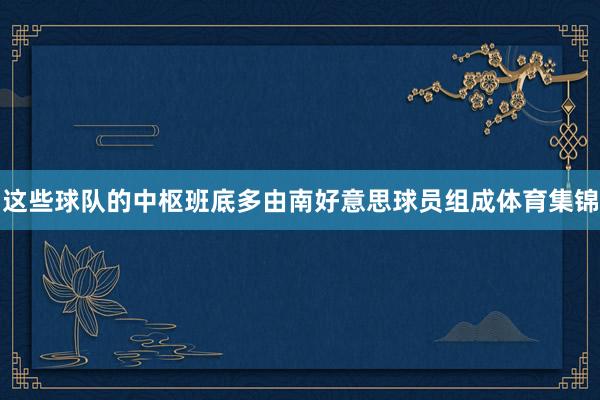 这些球队的中枢班底多由南好意思球员组成体育集锦