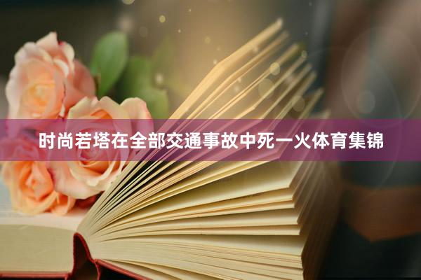时尚若塔在全部交通事故中死一火体育集锦