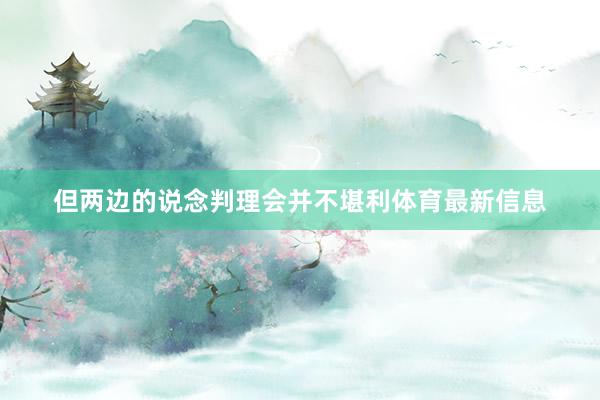 但两边的说念判理会并不堪利体育最新信息