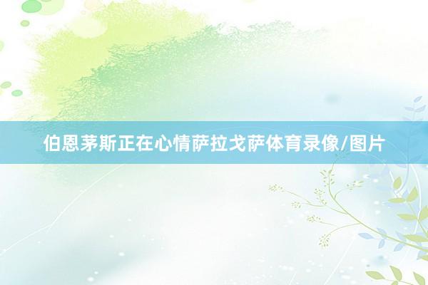 伯恩茅斯正在心情萨拉戈萨体育录像/图片