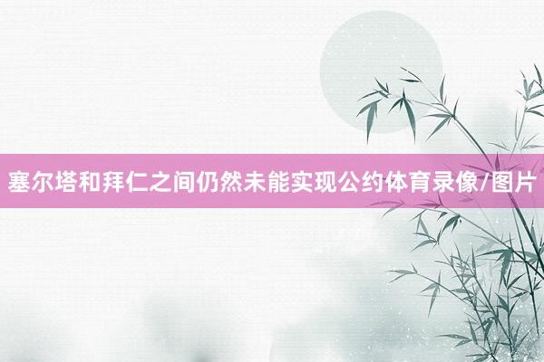 塞尔塔和拜仁之间仍然未能实现公约体育录像/图片