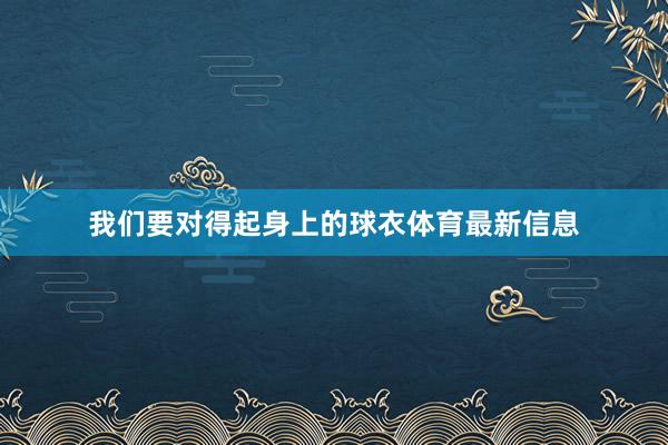 我们要对得起身上的球衣体育最新信息