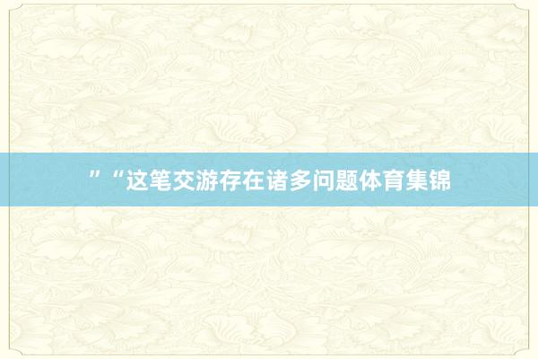 ”“这笔交游存在诸多问题体育集锦