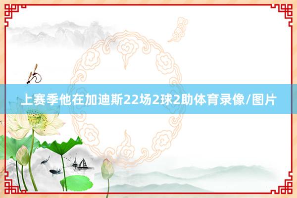 上赛季他在加迪斯22场2球2助体育录像/图片