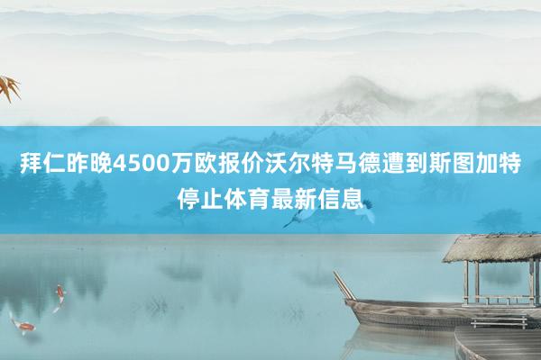 拜仁昨晚4500万欧报价沃尔特马德遭到斯图加特停止体育最新信