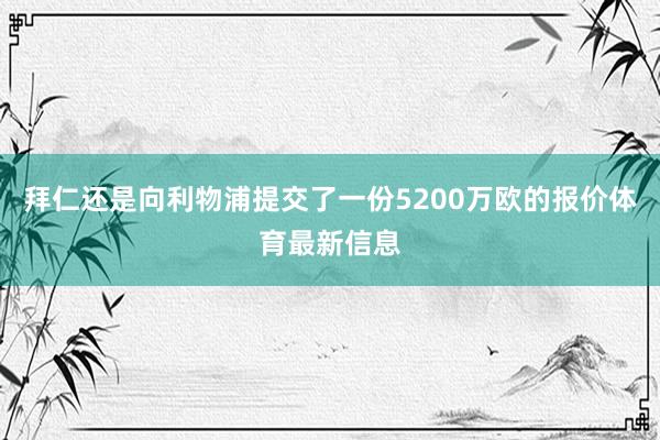 拜仁还是向利物浦提交了一份5200万欧的报价体育最新信息