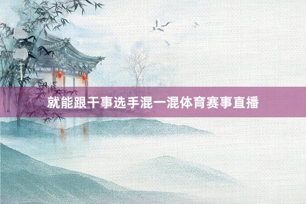 就能跟干事选手混一混体育赛事直播