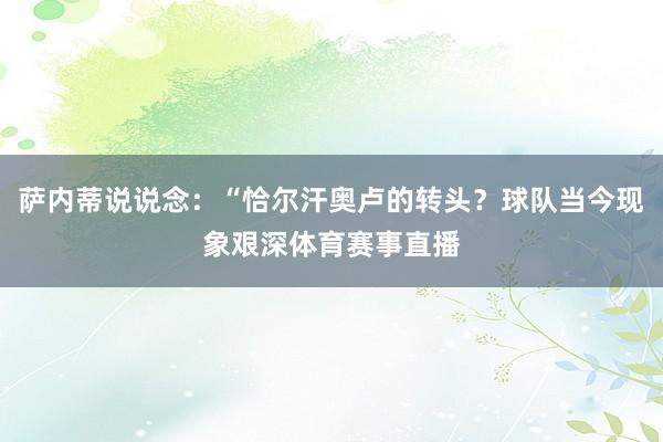 萨内蒂说说念：“恰尔汗奥卢的转头？球队当今现象艰深体育赛事直