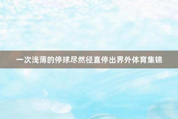 一次浅薄的停球尽然径直停出界外体育集锦