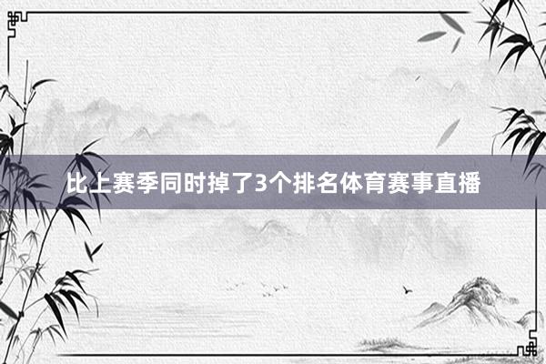 比上赛季同时掉了3个排名体育赛事直播
