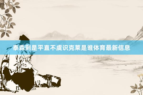 泰森则是平直不虞识克莱是谁体育最新信息