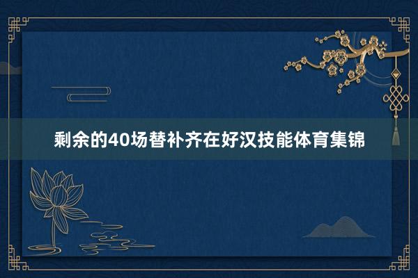 剩余的40场替补齐在好汉技能体育集锦