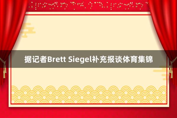 据记者Brett Siegel补充报谈体育集锦