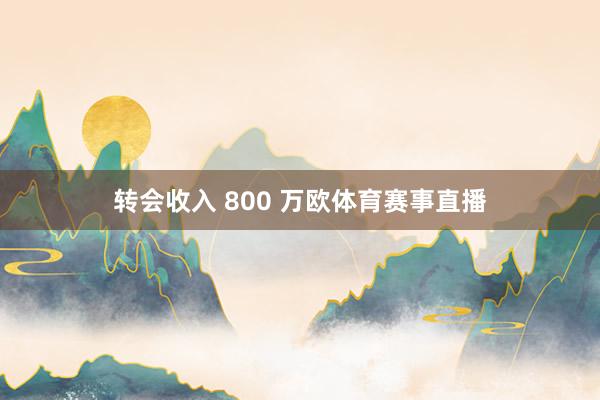 转会收入 800 万欧体育赛事直播