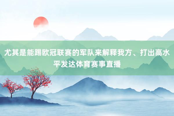 尤其是能踢欧冠联赛的军队来解释我方、打出高水平发达体育赛事直