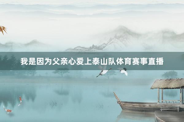 我是因为父亲心爱上泰山队体育赛事直播