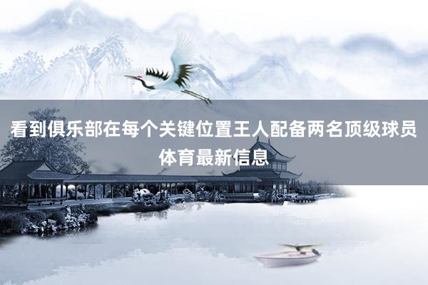 看到俱乐部在每个关键位置王人配备两名顶级球员体育最新信息