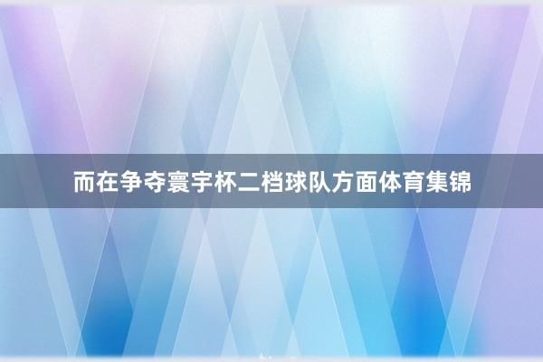 而在争夺寰宇杯二档球队方面体育集锦