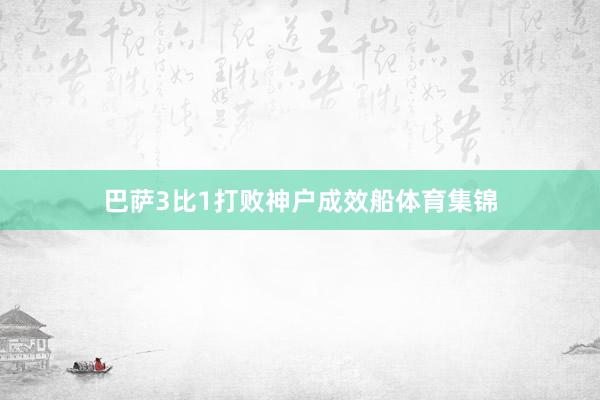 巴萨3比1打败神户成效船体育集锦