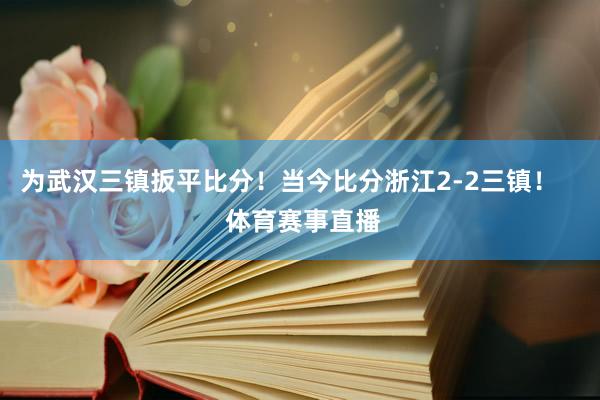 为武汉三镇扳平比分！当今比分浙江2-2三镇！    体育赛事