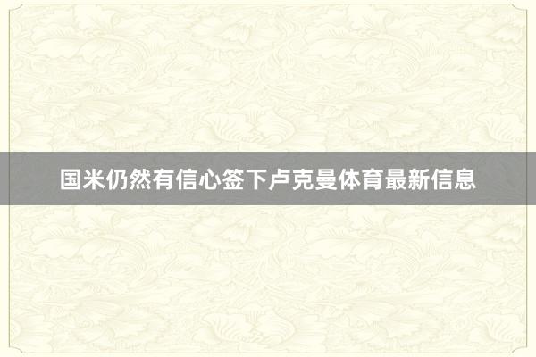 国米仍然有信心签下卢克曼体育最新信息