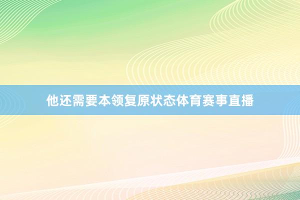 他还需要本领复原状态体育赛事直播