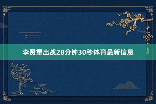 李贤重出战28分钟30秒体育最新信息