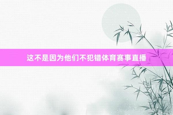 这不是因为他们不犯错体育赛事直播