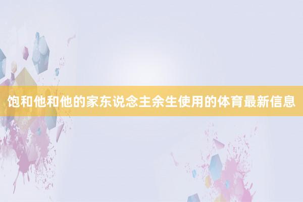 饱和他和他的家东说念主余生使用的体育最新信息