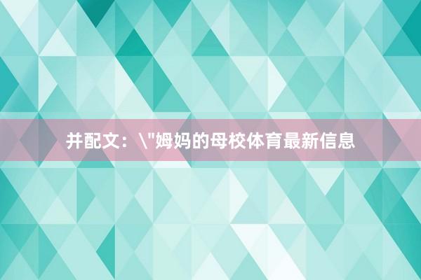 并配文：＂姆妈的母校体育最新信息