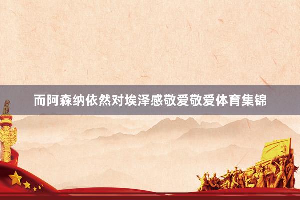 而阿森纳依然对埃泽感敬爱敬爱体育集锦