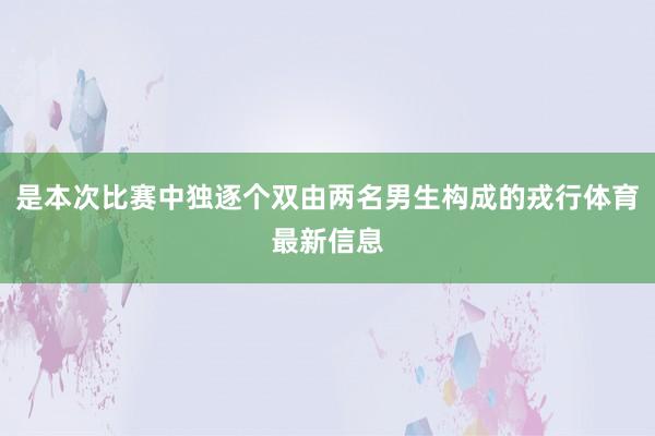 是本次比赛中独逐个双由两名男生构成的戎行体育最新信息